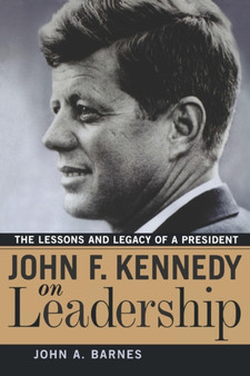 John F. Kennedy on Leadership : The Lessons and Legacy of a President