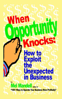 When Opportunity Knocks : How to Exploit the Unexpected in Business