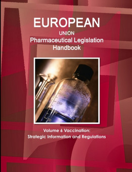 EU Pharmaceutical Legislation Handbook Volume 6 Vaccination : Strategic Information and Regulations
