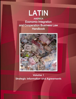 Latin America Economic Integration and Cooperation Business Law Handbook Volume 1 Strategic Information and Agreements