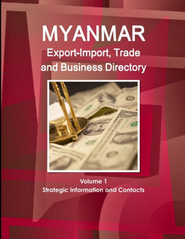 Myanmar Export-Import, Trade and Business Directory Volume 1 Strategic Information and Contacts