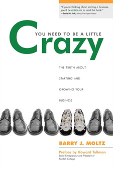 You Need To Be a Little Crazy : The Truth About Starting and Growing Your Business