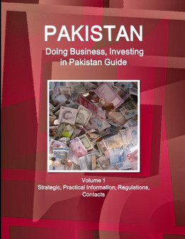 Pakistan : Doing Business, Investing in Pakistan Guide Volume 1 Strategic, Practical Information, Regulations, Contacts