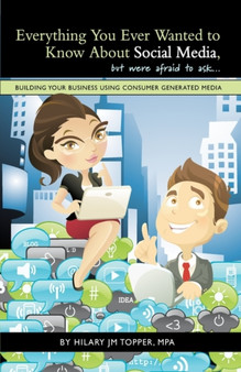 Everything You Ever Wanted to Know About Social Media, but were afraid to ask... : Building Your Business Using Consumer Generated Media