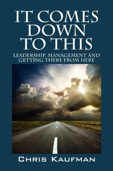 It Comes Down to This : Leadership, Management and Getting There from Here