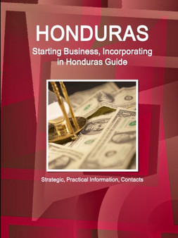 Honduras : Starting Business, Incorporating in Honduras Guide - Strategic, Practical Information, Contacts