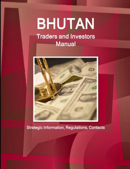 Bhutan Traders and Investors Manual : Strategic Information, Regulations, Contacts