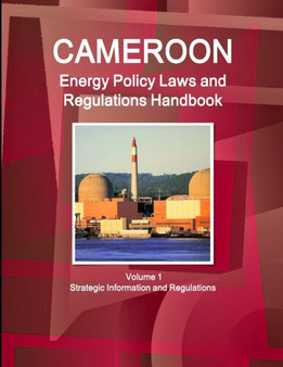 Cameroon Energy Policy Laws and Regulations Handbook Volume 1 Strategic Information and Regulations