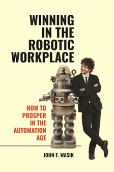 Winning in the Robotic Workplace : How to Prosper in the Automation Age