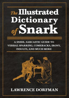 The Illustrated Dictionary of Snark : A Snide, Sarcastic Guide to Verbal Sparring, Comebacks, Irony, Insults, and Much More by Lawrence Dorfman - Hardback
