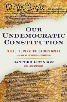 Our Undemocratic Constitution : Where the Constitution Goes Wrong (And How We the People Can Correct It)