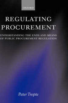 Regulating Procurement : Understanding the Ends and Means of Public Procurement Regulation