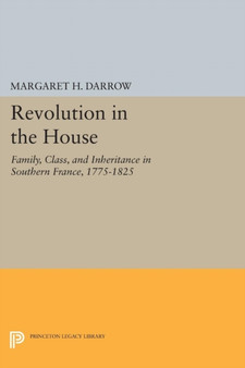 Revolution in the House : Family, Class, and Inheritance in Southern France, 1775-1825