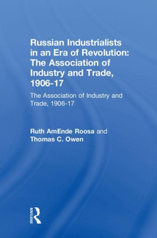 Russian Industrialists in an Era of Revolution: The Association of Industry and Trade, 1906-17 : The Association of Industry and Trade, 1906-17