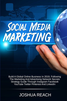 Social Media Marketing : Build a Global Online Business in 2019, Following The Marketing and Advertising Network Secrets Strategy Guide Through Instagram Facebook YouTube Twitter Pinterest and LinkedI Social Media Marketing : Build a Global Online Business in 2019, Following The Marketing and Advertising Network Secrets Strategy Guide Through Instagram Facebook YouTube Twitter Pinterest and LinkedI