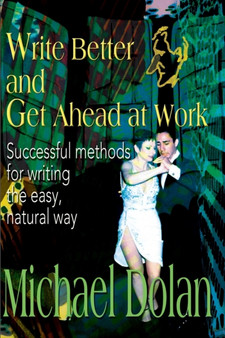Write Better and Get Ahead at Work : Successful Methods for Writing the Easy, Natural Way