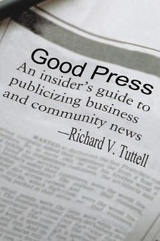 Good Press : An Insider's Guide to Publicizing Business and Community News