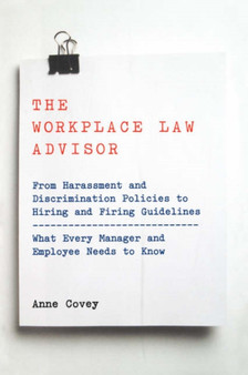 The Workplace Law Advisor : From Harassment And Discrimination Policies To Hiring And Firing Guidelines -- What Every Manager And Employee Needs To Know