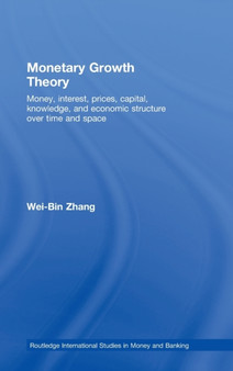Monetary Growth Theory : Money, Interest, Prices, Capital, Knowledge and Economic Structure over Time and Space