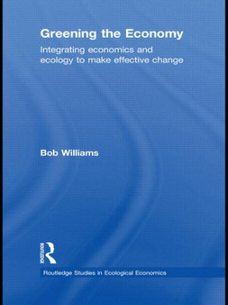 Greening the Economy : Integrating Economics and Ecology to Make Effective Change