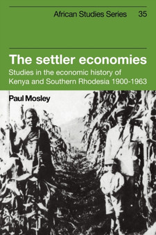 The Settler Economies : Studies in the Economic History of Kenya and Southern Rhodesia 1900-1963