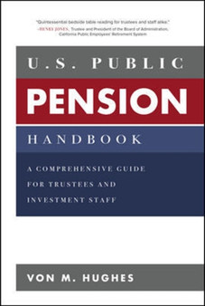 U.S. Public Pension Handbook: A Comprehensive Guide for Trustees and Investment Staff