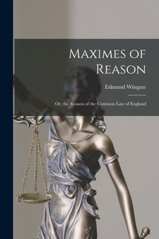Maximes of Reason : Or, the Reason of the Common Law of England