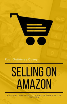 Selling on Amazon : A Step-by-Step Guide to Using Amazon's Seller Platform