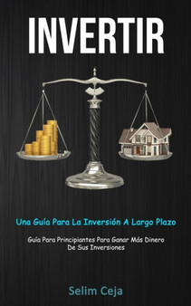 Invertir : Una guia para la inversion a largo plazo (Guia para principiantes para ganar mas dinero de sus inversiones)
