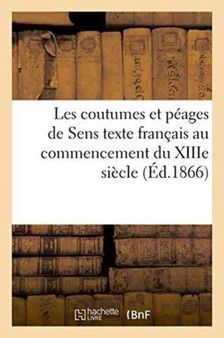 Les Coutumes Et Peages de Sens: Texte Francais Au Commencement Du Xiiie Siecle