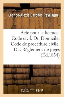 Acte Pour La Licence. Code Civil. Du Domicile. Code de Procedure Civile. Des Reglemens de Juges : Code de Commerce. Des Faillites Et Banqueroutes. Faculte de Droit de Toulouse