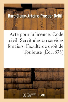 Acte Pour La Licence. Code Civil. Des Servitudes Ou Services Fonciers. Code de Procedure : Des Descentes Sur Les Lieux. Code de Commerce. Des Societes. Faculte de Droit de Toulouse