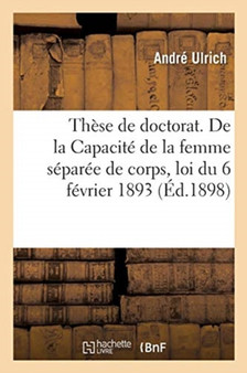 These de Doctorat. de la Capacite de la Femme Separee de Corps, Loi Du 6 Fevrier 1893