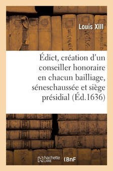 Edict Portant Creation d'Un Conseiller Honoraire En Chacun Bailliage, Seneschaussee : Et Siege Presidial. Verifiee En Parlement, Chambre Des Comptes Et Cour Des Aydes