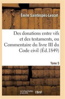 Des Donations Entre Vifs Et Des Testaments, Ou Commentaire Du Livre III Du Code Civil T05