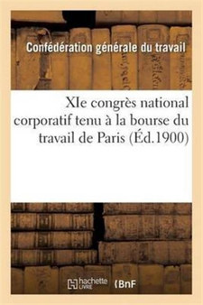 XIE Congres National Corporatif Ve de la Confederation Generale Du Travail : Tenu A La Bourse Du Travail de Paris Les 10, 11, 12, 13, 14 Septembre 1900
