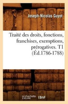 Traite Des Droits, Fonctions, Franchises, Exemptions, Prerogatives. T1 (Ed.1786-1788)
