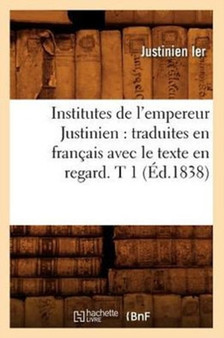 Institutes de l'empereur Justinien : traduites en francais avec le texte en regard. T 1 (Ed.1838)