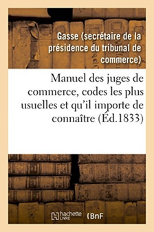 Manuel Des Juges de Commerce, Reunissant Celles Des Dispositions Des Codes Les Plus Usuelles