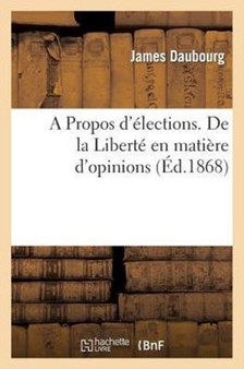 A Propos d'Elections. de la Liberte En Matiere d'Opinions
