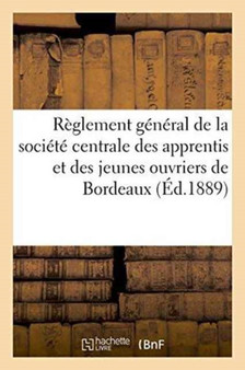 Reglement General de la Societe Centrale Des Apprentis Et Des Jeunes Ouvriers de Bordeaux