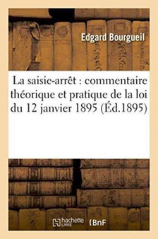 La Saisie-Arret: Commentaire Theorique Et Pratique de la Loi Du 12 Janvier 1895