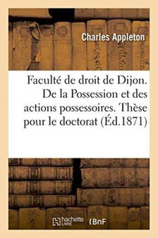 Faculte de Droit de Dijon. de la Possession Et Des Actions Possessoires. These Pour Le Doctorat