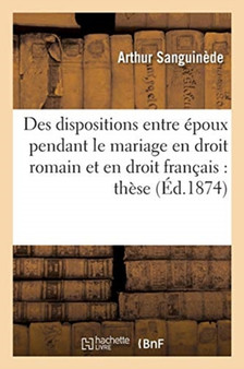 Des Dispositions Entre Epoux Pendant Le Mariage En Droit Romain Et En Droit Francais: : These de Doctorat