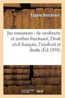 Jus Romanum: de Usufructu & Juribus Fructuarii .Droit Civil Francais: de l'Usufruit Et Des Droits : de l'Usufrutier.B.Fre.Instruction Criminelle: Des Personnes Qui Peuvent Commettre Des Delits