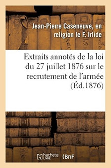 Extraits Annotes de la Loi Du 27 Juillet 1876 Sur Le Recrutement de l'Armee : Et Instructions Sur Les Formalites Relatives A l'Engagement Decennal