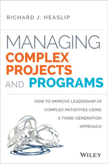 Managing Complex Projects and Programs : How to Improve Leadership of Complex Initiatives Using a Third-Generation Approach