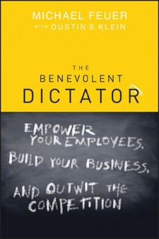 The Benevolent Dictator : Empower Your Employees, Build Your Business, and Outwit the Competition