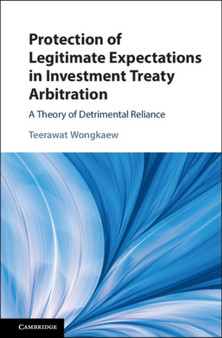 Protection of Legitimate Expectations in Investment Treaty Arbitration : A Theory of Detrimental Reliance
