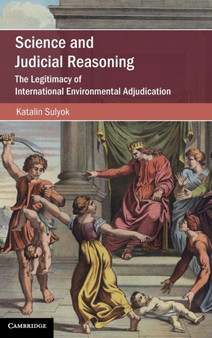 Science and Judicial Reasoning : The Legitimacy of International Environmental Adjudication
